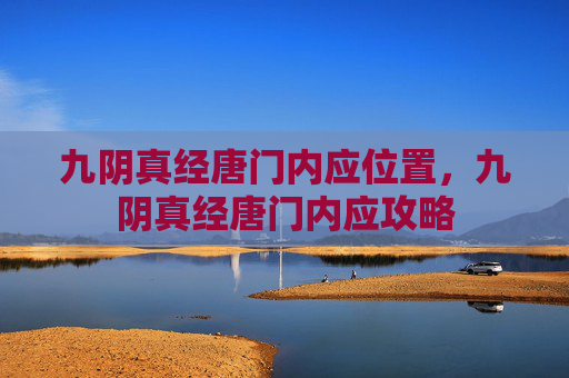 九阴真经唐门内应位置,九阴真经唐门内应攻略 九阴真经唐门内应位置,九阴真经唐门内应攻略