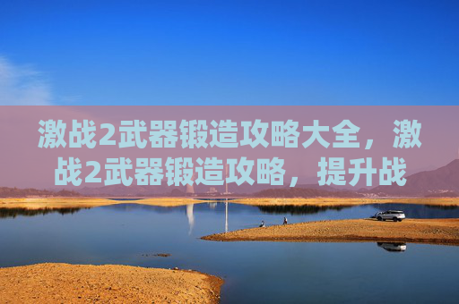 激战2武器锻造攻略大全，激战2武器锻造攻略，提升战斗力的秘密武器