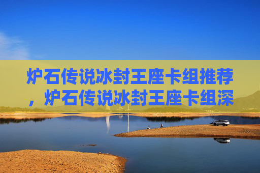 炉石传说冰封王座卡组推荐,炉石传说冰封王座卡组深度解析,构筑你的不败之阵 炉石传说冰封王座卡组推荐,炉石传说冰封王座卡组深度解析,构筑你的不败之阵