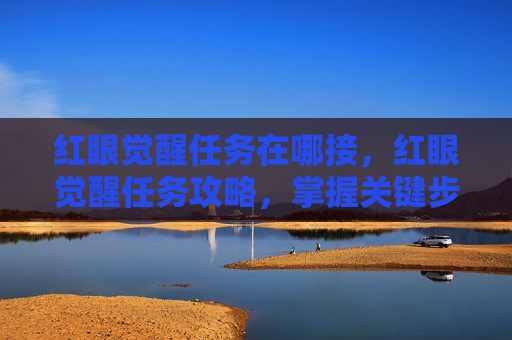 红眼觉醒任务在哪接，红眼觉醒任务攻略，掌握关键步骤，提升角色实力