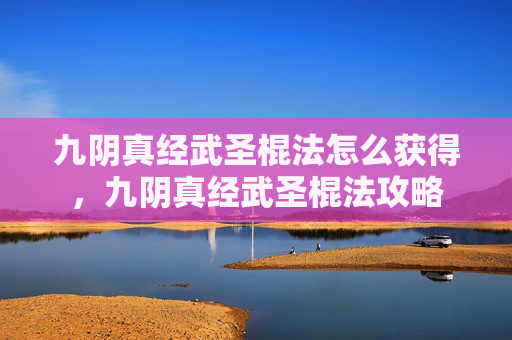 九阴真经武圣棍法怎么获得,九阴真经武圣棍法攻略 九阴真经武圣棍法怎么获得,九阴真经武圣棍法攻略