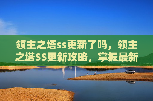 领主之塔ss更新了吗，领主之塔SS更新攻略，掌握最新机制，提升你的战力