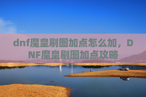 dnf魔皇刷图加点怎么加，DNF魔皇刷图加点攻略
