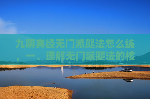 九阴真经无门派腿法怎么练，一、理解无门派腿法的核心理念