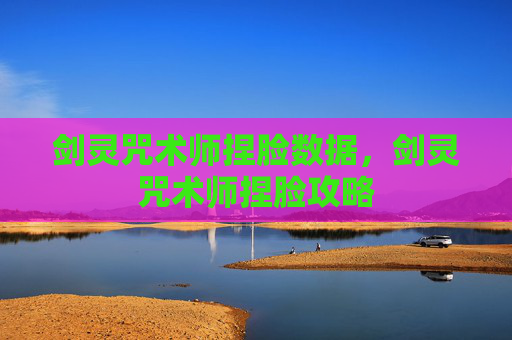 剑灵咒术师捏脸数据,剑灵咒术师捏脸攻略 剑灵咒术师捏脸数据,剑灵咒术师捏脸攻略