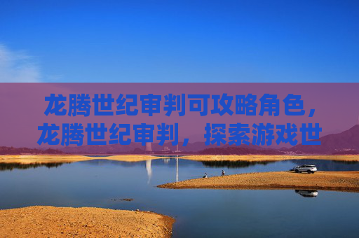 龙腾世纪审判可攻略角色,龙腾世纪审判,探索游戏世界,解锁终极成就 龙腾世纪审判可攻略角色,龙腾世纪审判,探索游戏世界,解锁终极成就