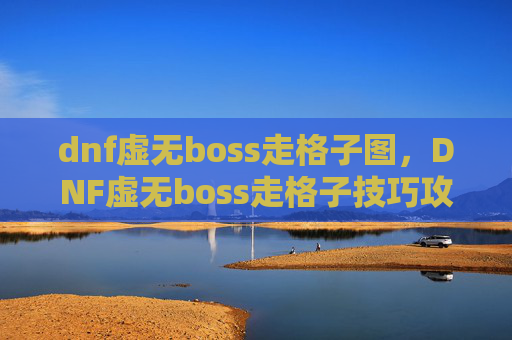 dnf虚无boss走格子图，DNF虚无boss走格子技巧攻略