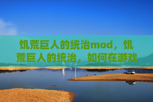 饥荒巨人的统治mod，饥荒巨人的统治，如何在游戏中有效管理你的王国