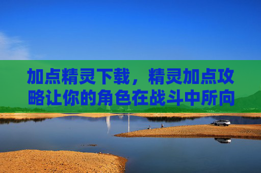 加点精灵下载,精灵加点攻略让你的角色在战斗中所向披靡! 加点精灵下载,精灵加点攻略让你的角色在战斗中所向披靡!