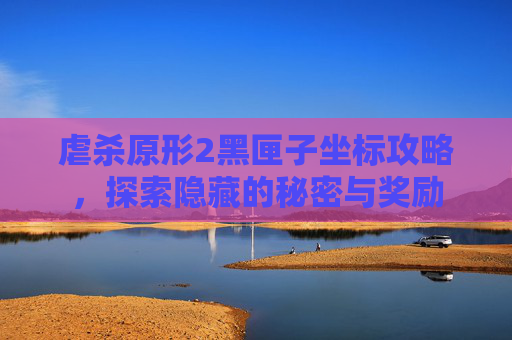虐杀原形2黑匣子坐标攻略，探索隐藏的秘密与奖励