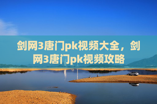 剑网3唐门pk视频大全,剑网3唐门pk视频攻略 剑网3唐门pk视频大全,剑网3唐门pk视频攻略