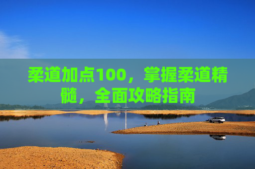 柔道加点100,掌握柔道精髓,全面攻略指南 柔道加点100,掌握柔道精髓,全面攻略指南