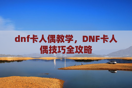 dnf卡人偶教学,DNF卡人偶技巧全攻略 dnf卡人偶教学,DNF卡人偶技巧全攻略
