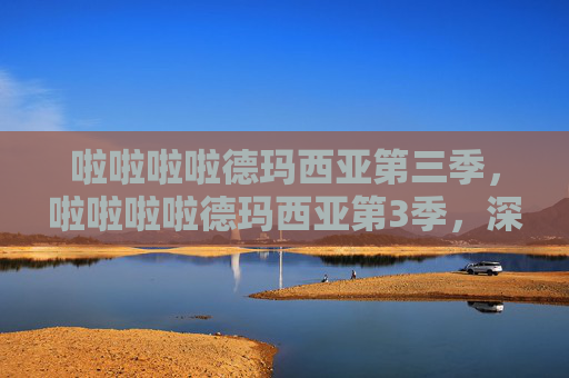 啦啦啦啦德玛西亚第三季，啦啦啦啦德玛西亚第3季，深入解析与实用攻略
