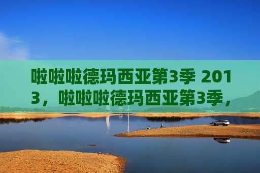 啦啦啦德玛西亚第3季 2013，啦啦啦德玛西亚第3季，深入解析与攻略