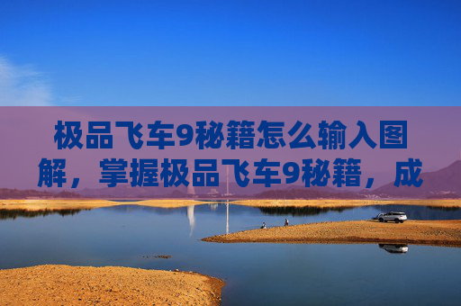 极品飞车9秘籍怎么输入图解,掌握极品飞车9秘籍,成为赛道之王 极品飞车9秘籍怎么输入图解,掌握极品飞车9秘籍,成为赛道之王