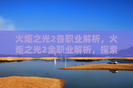 火炬之光2各职业解析，火炬之光2全职业解析，探索每个职业的独特魅力与战斗策略