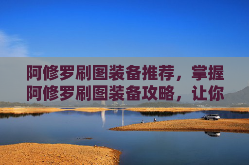阿修罗刷图装备推荐,掌握阿修罗刷图装备攻略,让你在地下城与勇士中轻松取胜 阿修罗刷图装备推荐,掌握阿修罗刷图装备攻略,让你在地下城与勇士中轻松取胜
