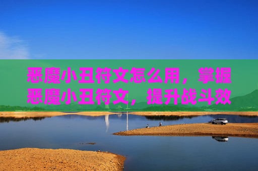 恶魔小丑符文怎么用，掌握恶魔小丑符文，提升战斗效率的终极指南