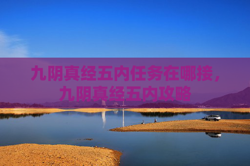 九阴真经五内任务在哪接,九阴真经五内攻略 九阴真经五内任务在哪接,九阴真经五内攻略