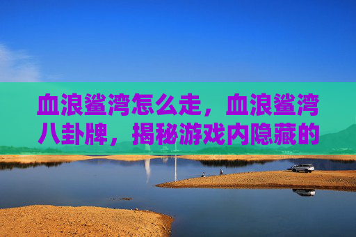 血浪鲨湾怎么走，血浪鲨湾八卦牌，揭秘游戏内隐藏的神秘力量
