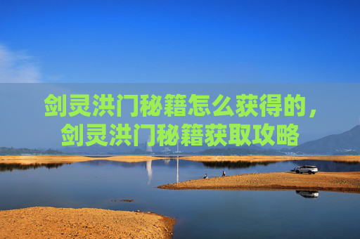 剑灵洪门秘籍怎么获得的,剑灵洪门秘籍获取攻略 剑灵洪门秘籍怎么获得的,剑灵洪门秘籍获取攻略