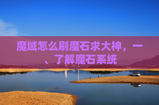 魔域怎么刷魔石求大神，一、了解魔石系统