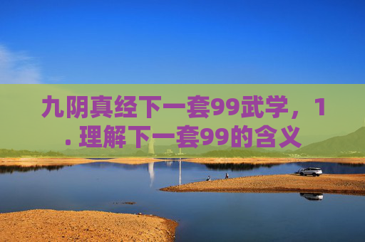 九阴真经下一套99武学，1. 理解下一套99的含义