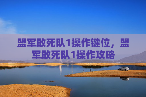 盟军敢死队1操作键位,盟军敢死队1操作攻略 盟军敢死队1操作键位,盟军敢死队1操作攻略