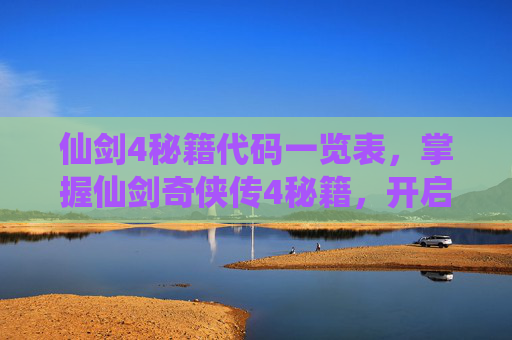 仙剑4秘籍代码一览表,掌握仙剑奇侠传4秘籍,开启你的仙侠之旅 仙剑4秘籍代码一览表,掌握仙剑奇侠传4秘籍,开启你的仙侠之旅