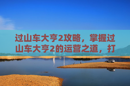 过山车大亨2攻略，掌握过山车大亨2的运营之道，打造你的梦幻游乐场
