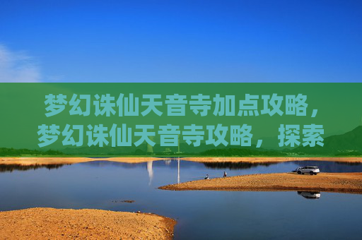 梦幻诛仙天音寺加点攻略,梦幻诛仙天音寺攻略,探索神秘圣地,解锁隐藏任务 梦幻诛仙天音寺加点攻略,梦幻诛仙天音寺攻略,探索神秘圣地,解锁隐藏任务