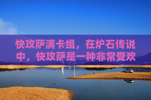 快攻萨满卡组,在炉石传说中,快攻萨是一种非常受欢迎的卡组策略。它的核心理念是通过快速构建起强大的攻击力量,迅速击败对手。以下是一些关于快攻萨的攻略内容 快攻萨满卡组,在炉石传说中,快攻萨是一种非常受欢迎的卡组策略。它的核心理念是通过快速构建起强大的攻击力量,迅速击败对手。以下是一些关于快攻萨的攻略内容