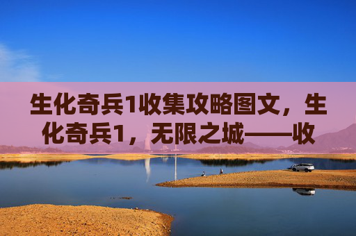 生化奇兵1收集攻略图文,生化奇兵1,无限之城——收集攻略全解析 生化奇兵1收集攻略图文,生化奇兵1,无限之城——收集攻略全解析