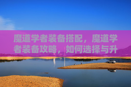 魔道学者装备搭配，魔道学者装备攻略，如何选择与升级你的魔法武器