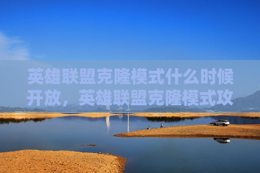 英雄联盟克隆模式什么时候开放，英雄联盟克隆模式攻略，新手入门与高级技巧