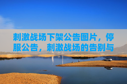 刺激战场下架公告图片,停服公告,刺激战场的告别与未来展望 刺激战场下架公告图片,停服公告,刺激战场的告别与未来展望