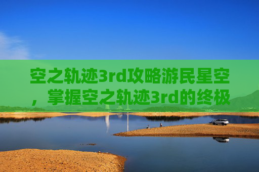 空之轨迹3rd攻略游民星空,掌握空之轨迹3rd的终极攻略,让你成为游戏高手 空之轨迹3rd攻略游民星空,掌握空之轨迹3rd的终极攻略,让你成为游戏高手
