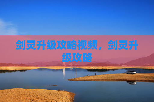 剑灵升级攻略视频,剑灵升级攻略 剑灵升级攻略视频,剑灵升级攻略
