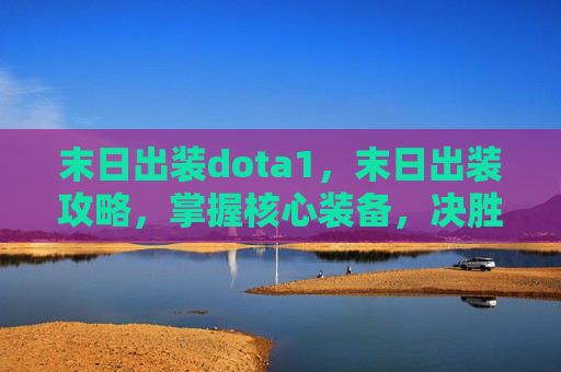 末日出装dota1,末日出装攻略,掌握核心装备,决胜游戏时刻 末日出装dota1,末日出装攻略,掌握核心装备,决胜游戏时刻