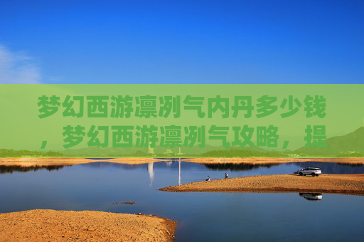 梦幻西游凛冽气内丹多少钱，梦幻西游凛冽气攻略，提升角色实力的终极指南