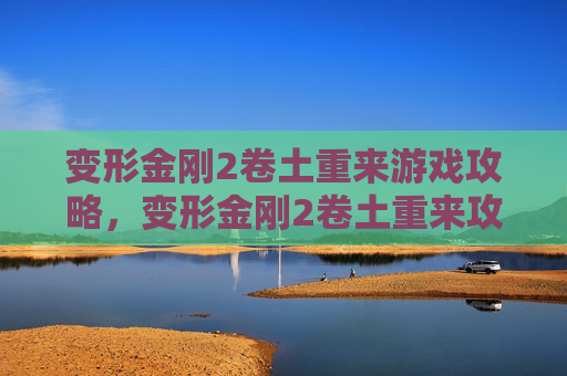 变形金刚2卷土重来游戏攻略,变形金刚2卷土重来攻略 变形金刚2卷土重来游戏攻略,变形金刚2卷土重来攻略