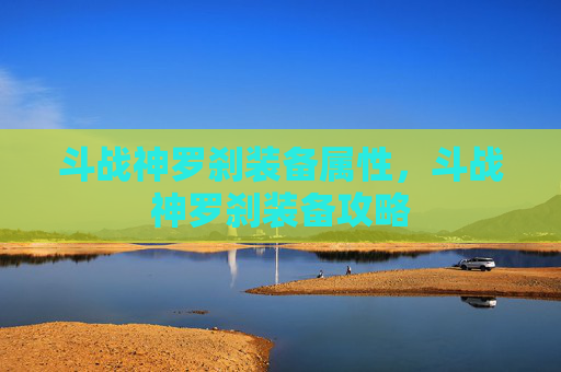 斗战神罗刹装备属性,斗战神罗刹装备攻略 斗战神罗刹装备属性,斗战神罗刹装备攻略
