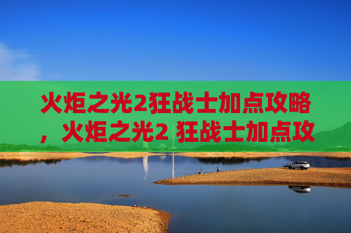 火炬之光2狂战士加点攻略，火炬之光2 狂战士加点攻略