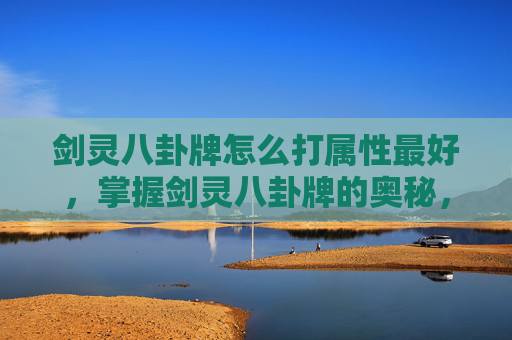 剑灵八卦牌怎么打属性最好，掌握剑灵八卦牌的奥秘，提升战斗效率与策略深度