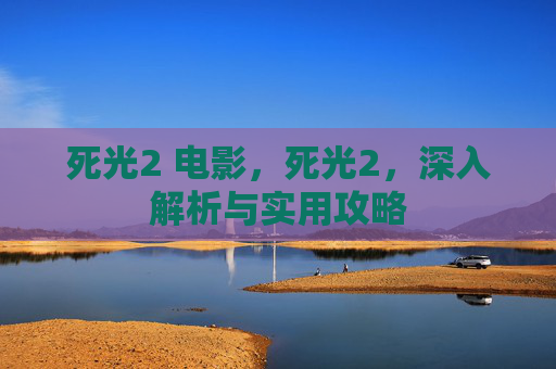 死光2 电影,死光2,深入解析与实用攻略 死光2 电影,死光2,深入解析与实用攻略