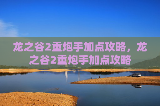 龙之谷2重炮手加点攻略,龙之谷2重炮手加点攻略 龙之谷2重炮手加点攻略,龙之谷2重炮手加点攻略