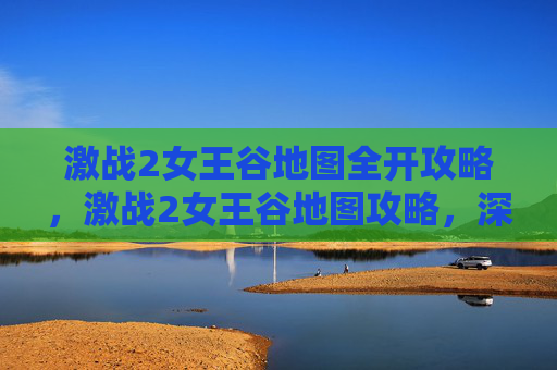 激战2女王谷地图全开攻略,激战2女王谷地图攻略,深入探索与策略指南 激战2女王谷地图全开攻略,激战2女王谷地图攻略,深入探索与策略指南