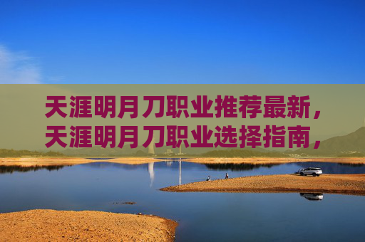 天涯明月刀职业推荐最新,天涯明月刀职业选择指南,如何根据个人喜好和游戏风格做出最佳决策 天涯明月刀职业推荐最新,天涯明月刀职业选择指南,如何根据个人喜好和游戏风格做出最佳决策