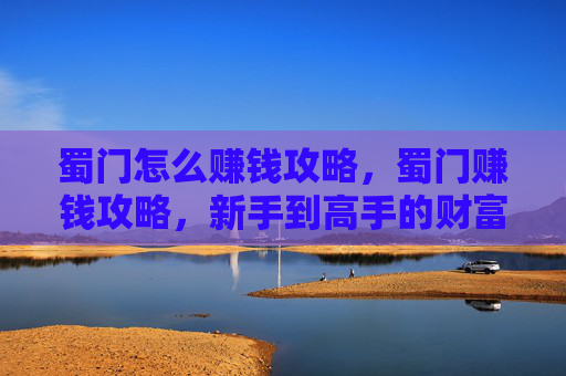 蜀门怎么赚钱攻略,蜀门赚钱攻略,新手到高手的财富之路 蜀门怎么赚钱攻略,蜀门赚钱攻略,新手到高手的财富之路